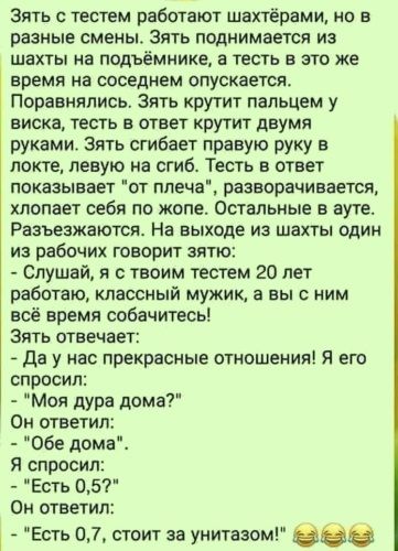 Зять с тестам работают шахтёрами но в разные смены Зять поднимается из шахты а подъёмнике а теста в это же время на соседнем опускается Поравняпись зять крутит пальцем у виска тесть в ответ крутит двумя руками Зять сгибает правую руку в локте левую на сгиб Тесть ответ показывает от плеча развирачивается хлопает себя по жопе Остальные в ауте Разъезжаются На выходе из шахты один из рабочих говорит з