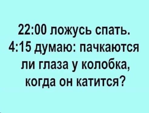 2200 ложусь спать 415 думаю пачкаются пи глаза у колобка когда он катится