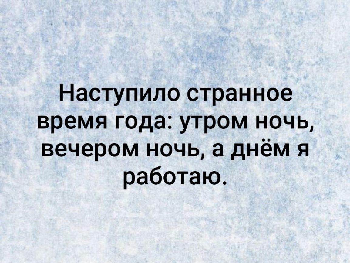 Наступило странное время года утром ночь вечером ночь а днём я работаю
