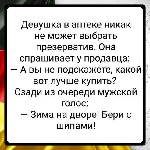Девушка в аптеке никак не может выбрать презерватив Она спрашивает у продавца А вы не подскажете какой вот лучше купить Сзади из очереди мужской голос Зима на дворе Бери с шипами