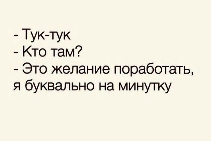 Тук тук Кто там Это желание поработать я буквально на минутку