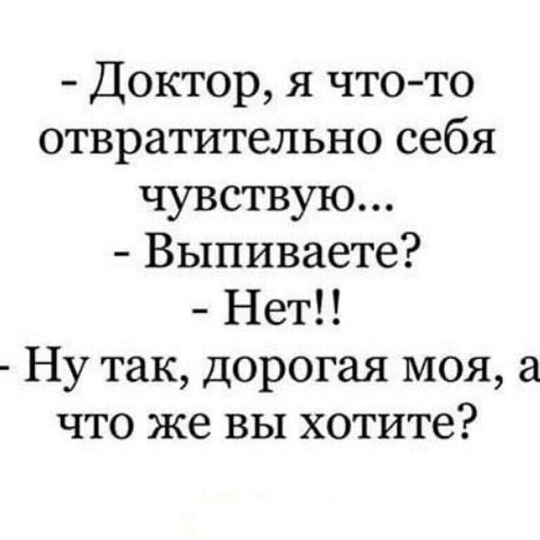 Доктор я что то отвратительно себя чувствую Выпиваете Нет Ну так дорогая моя что же вы хотите