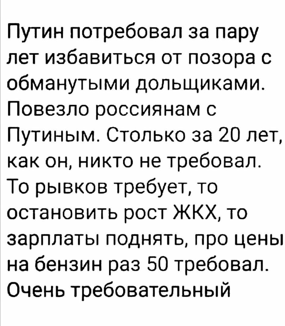 Путин потребовал за пару лет избавиться от позора с обманутыми дольщиками Повезло россиянам с Путиным Столько за 20 лет как он никто не требовал То рывков требует то остановить рост ЖКХ то зарплаты поднять про цены на бензин раз 50 требовал Очень требовательный