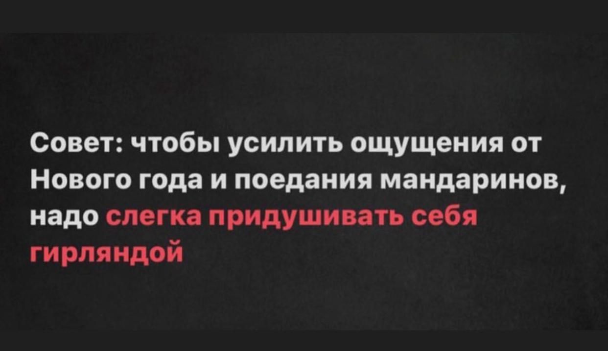 Совет чтобы усилить ощущения от Нового года и поедания мандаринов надо слегка придушивать себя гирляндой
