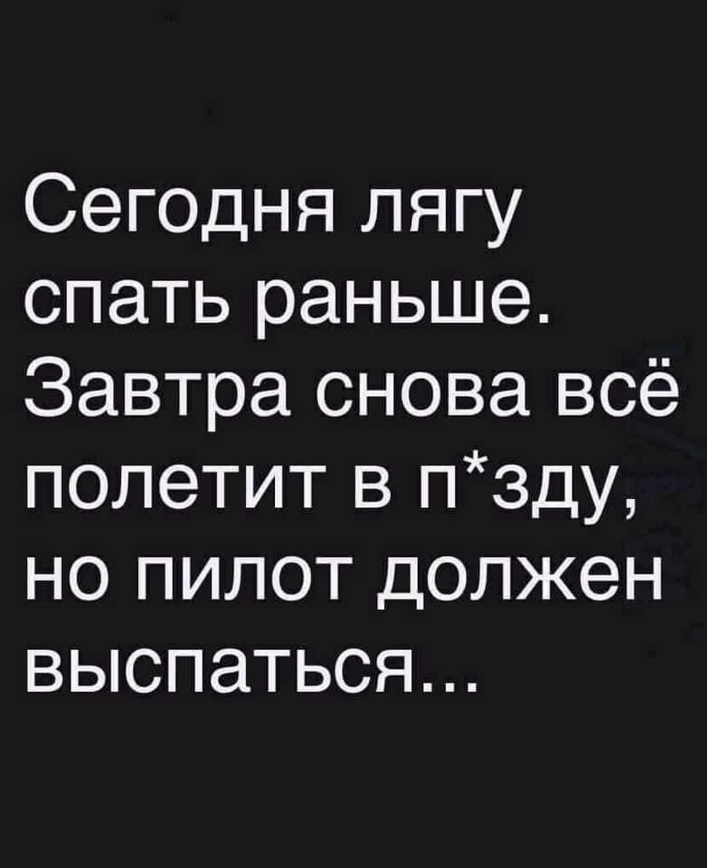 Сегодня лягу спать раньше Завтра снова всё полетит в пзду но пилот должен выспаться