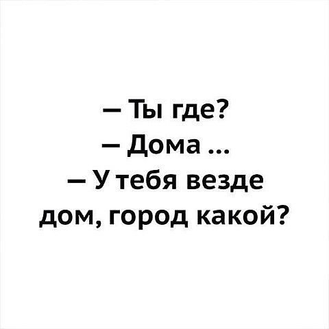 Ты где дома У тебя везде дом город какой