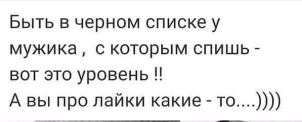 Быть в черном списке у мужика с которым спишь вот это уровень А вы про лайки какие то