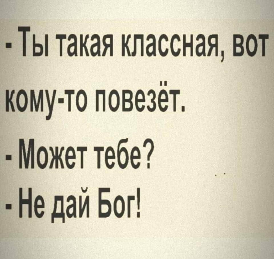 Ты такая классная вот кому то повезёт Может тебе Не дай Бог