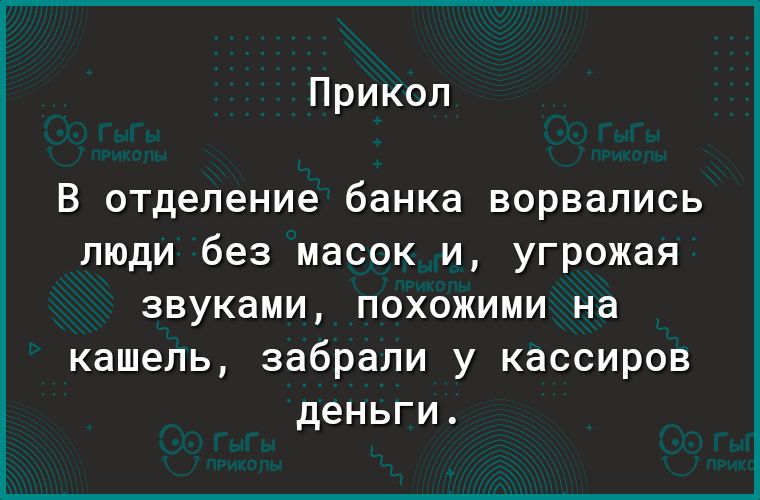 Прикол В отделение банка ВОРВдПИСЬ люди без масок и угрожая звуками похожими на кашель забрали у кассиров деньги
