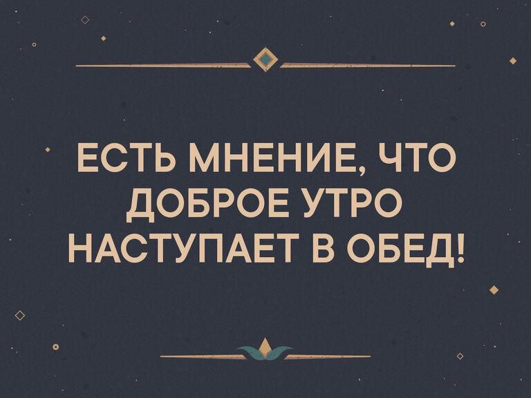 ___ ЕСТЬ МНЕНИЕ ЧТО ДОБРОЕ УТРО НАСТУПАЕТ В ОБЕД О