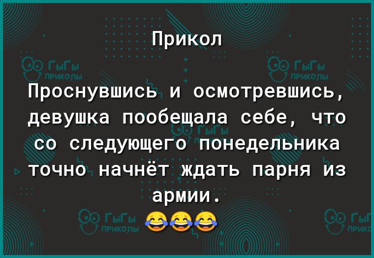 Прикол Проснувшись и осмотревшись девушка пообещала себе что со следующего понедельника точно начнёт ждать парня из армии