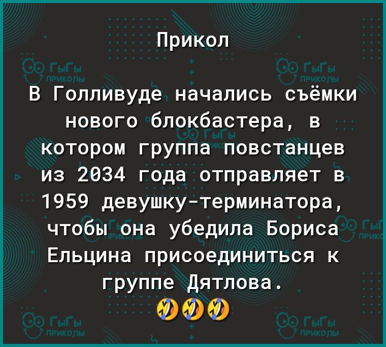 Прикол В Голливуде начались съёмки нового блокбастера в котором группа повстанцев из 2634 года отправляет в 1959 девушкутерминатора чтобы она убедила Бориса Ельцина присоединиться к группе Дятлова ФФФ