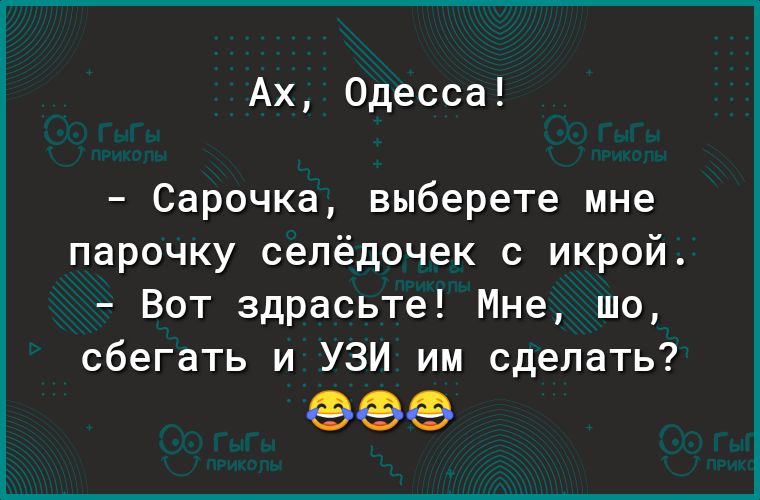 Ах Одесса Сарочка выберете мне парочку селёдочек с икрой Вот здрасьте Мне шо сбегать и УЗИ им сделать еее