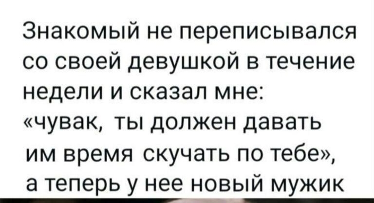 Знакомый не переписывался со своей девушкой в течение недели и сказал мне чувак ты должен давать им время скучать по тебе а теперь у нее новый мужик