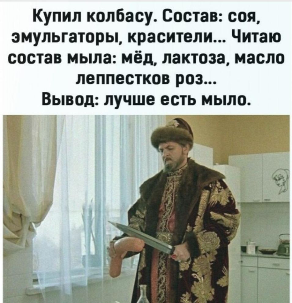 Купил колбасу Состав соя эмульгаторы красители Читаю состав мыла мёд лактоза масло леппестков роз Вывод лучше есть мыло