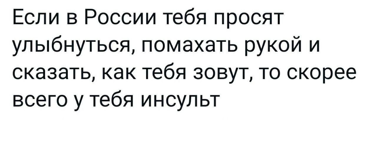 Если в России тебя просят улыбнуться помахать рукой и сказать как тебя зовут то скорее всего у тебя инсульт