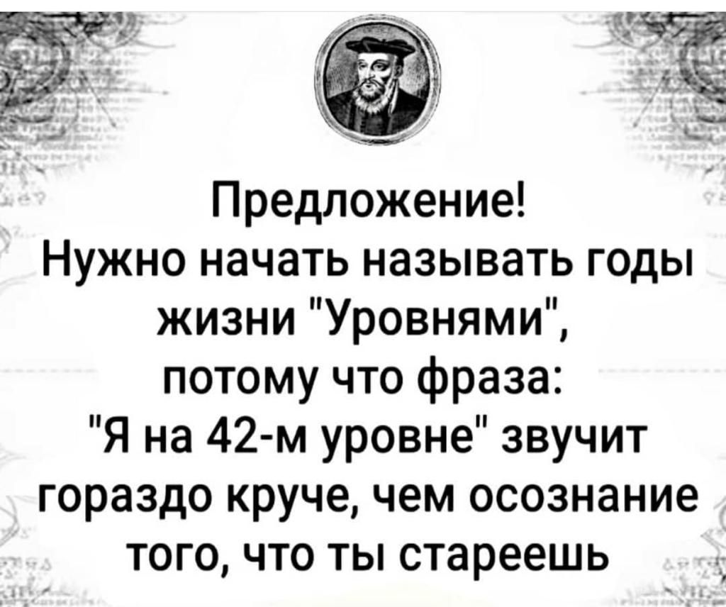 Предложение Нужно начать называть годы жизни Уровнями потому что фраза Я на 42 м уровне звучит гораздо круче чем осознание того что ты стареешь