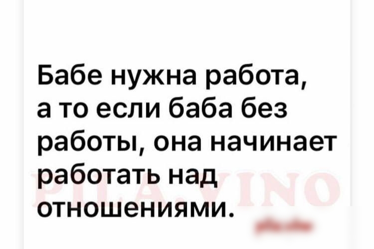 Бабе нужна работа а то если баба без работы она начинает работать над отношениями