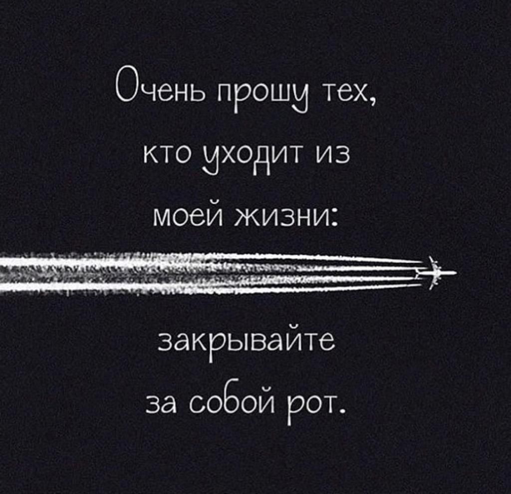 ОЧБНЬ ПРОЩЕ тех КТО МХОДИТ ИЗ моей жизни закрывайте за СОБОЙ рот