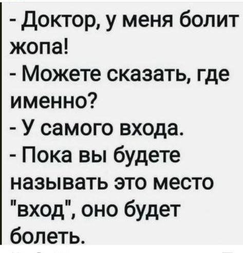 Доктор у меня болит жопа Можете сказать где именно У самого входа Пока вы будете называть это место вход оно будет болеть