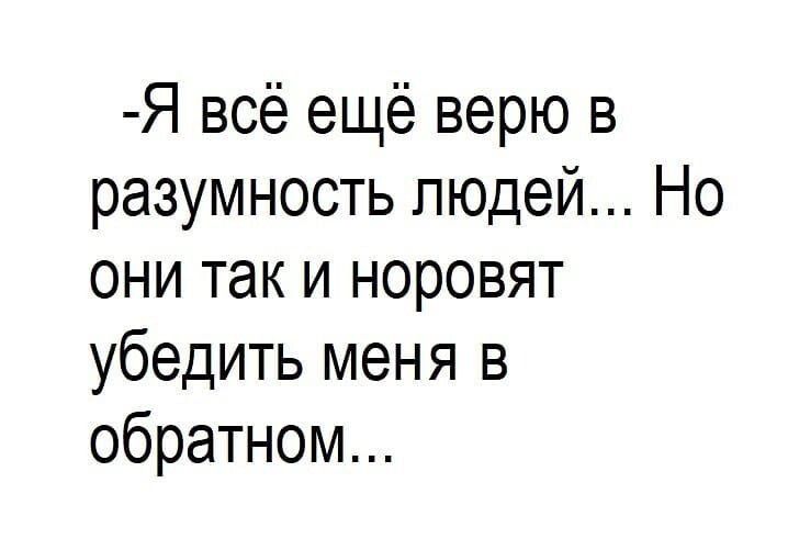 Я всё ещё верю в разумность людей Но они так и норовят убедить меня в обратном