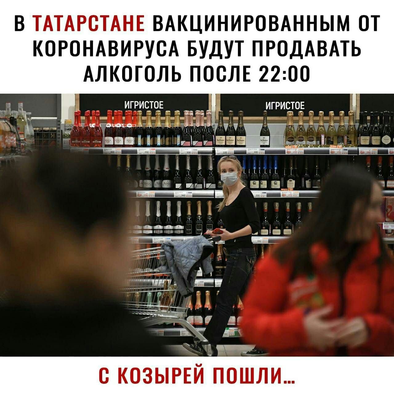 В ТАТАРСТАНЕ ВАКЦИНИРОВАННЫМ ОТ КОРОНАВИРУОА БУДУТ ПРОДАВАТЬ АЛКОГОЛЬ ПОСЛЕ 2200 О КОЗЫРЕЙ ПОШЛИ