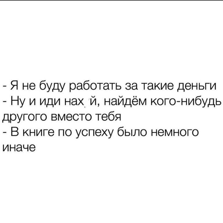 Я не буду работать за такие деньги Ну и иди нах й найдём кого нибудь другого вместо тебя В книге по успеху было немного иначе