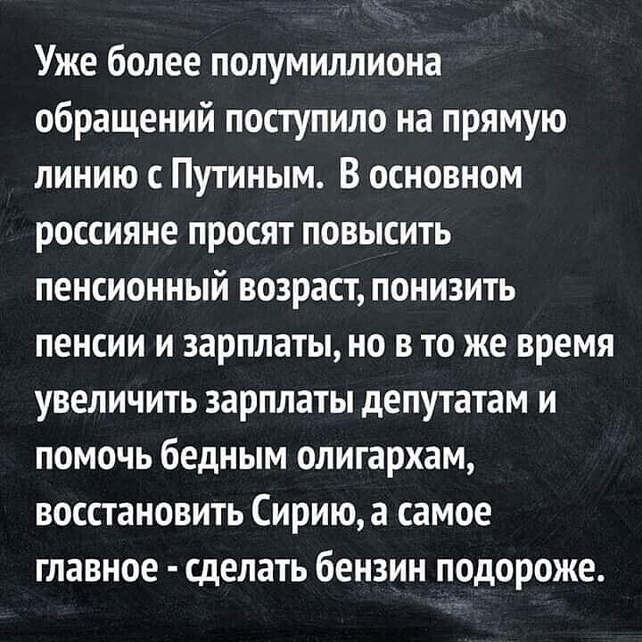Уже более полумиллиона обращений поступило на прямую линию с Путиным В основном россияне просят повысить пенсионный возраст понизить пенсии и зарплаты но в то же время увеличить зарплаты депутатам и помочь бедным олигархам восстановить Сирию а самое главное сделать бензин подороже