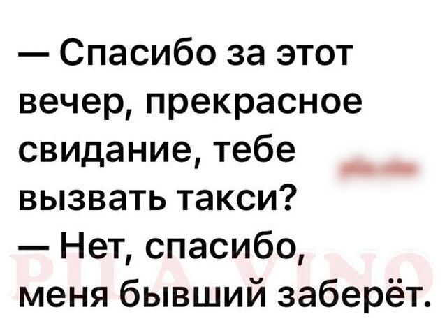 Спасибо за этот вечерпрекрасное свидание тебе вызвать такси Нет спасибо меня бывший заберёт