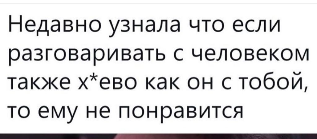 Недавно узнала что если разговаривать с человеком также хево как он с тобой то ему не понравится