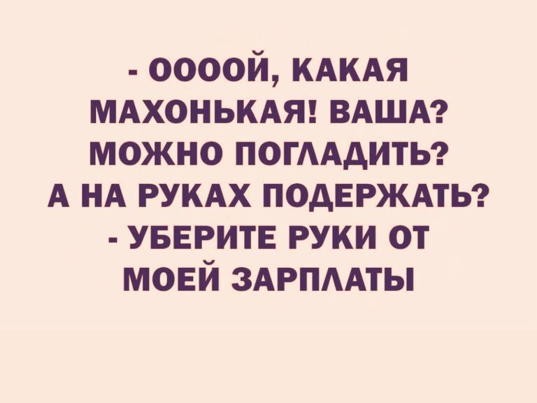 оооой КАКАя МАХОНЬКАЯ ВАША можно ПОГААдИТЬ А НА РУКАХ ПОДЕРЖАТЬ уверитв руки от моей ЗАРПААТЫ