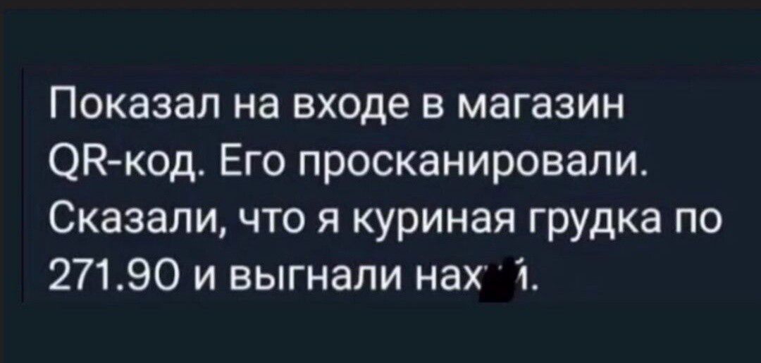 Показал на входе в магазин ОКкод Его просканировали Сказали что я куриная грудка по 27190 и выгнали нах 1