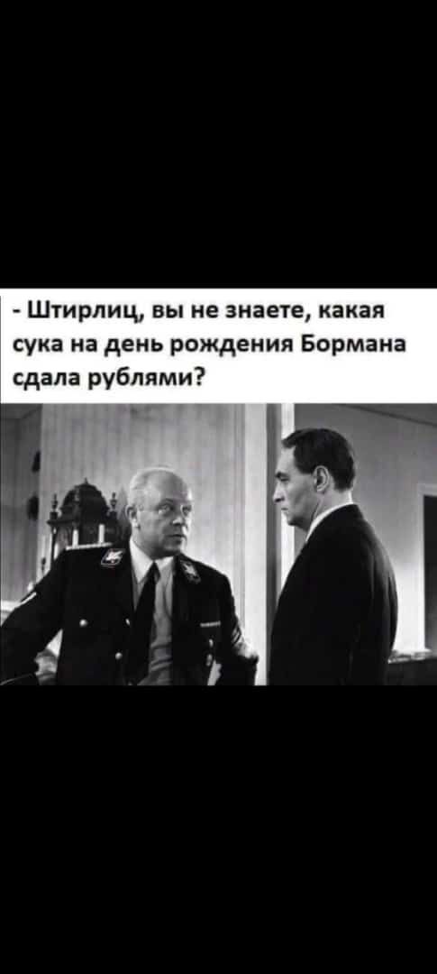 Штирлиц вы не знаете какая сука на день рождения Бормана сдала рублями