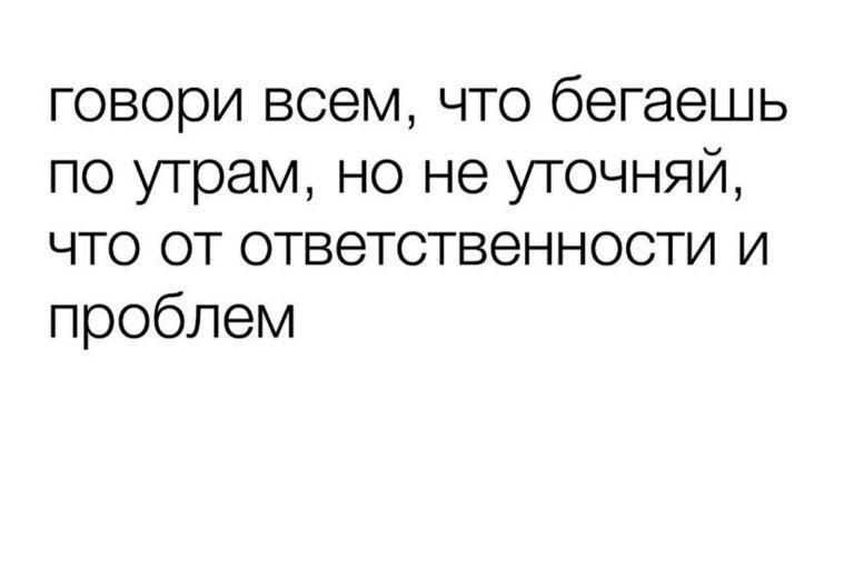 говори всем что бегаешь по утрам но не уточняй что от ответственности и проблем