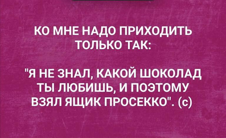 КО МНЕ НАДО ПРИХОДИТЬ ТОЛЬКО ТАК Я НЕ 3НАЛ КАКОЙ ШОКОЛАД ТЫ ЛЮБИШЬ И ПОЭТОМУ ВЗЯЛ ЯЩИК ПРОСЕКК с
