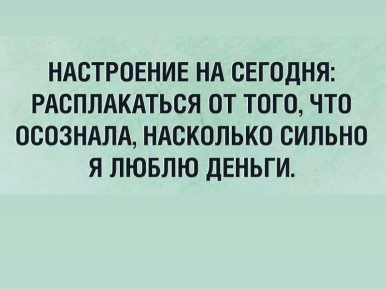НАСТРОЕНИЕ НА СЕГОДНЯ РАСПЛАКАТЬСЯ Т ТоГо ЧТо ОСОЗНАЛА НАСКОЛЬКО СИЛЬНО Я ЛЮБЛЮ ДЕНЬГИ