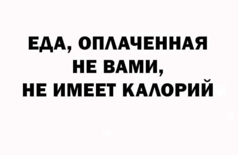 ЕДА ОПЛАЧЕННАЯ НЕ ВАМИ НЕ ИМЕЕТ КАЛОРИЙ