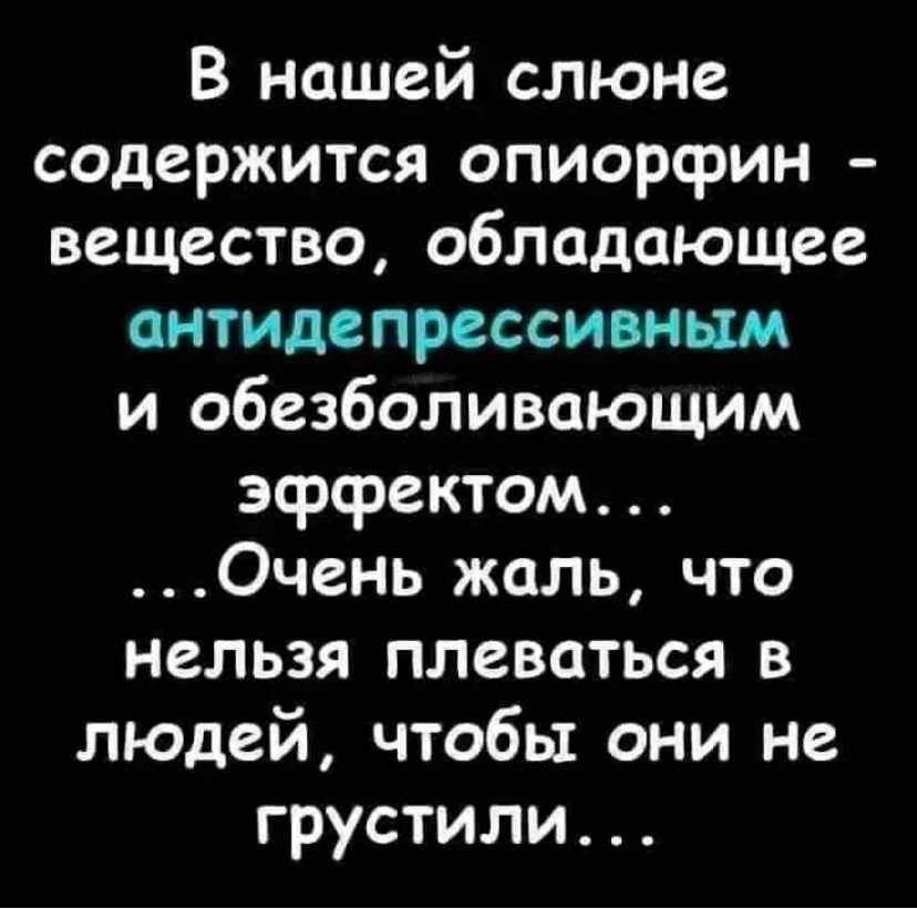 В нашей слюне содержится опиорсрин вещество обладающее антидепрессивным и обезболивающим эффектом Очень жаль что нельзя плеваться в людей чтобы они не грустили