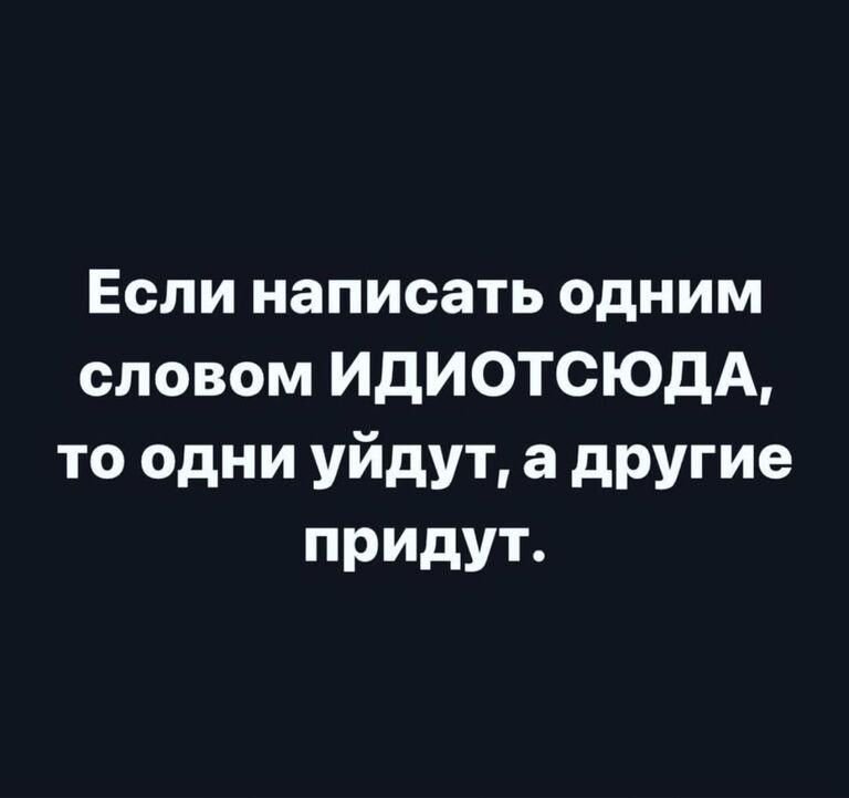 Если написать одним словом ИдИОТСЮдА то одни уйдут а другие придут