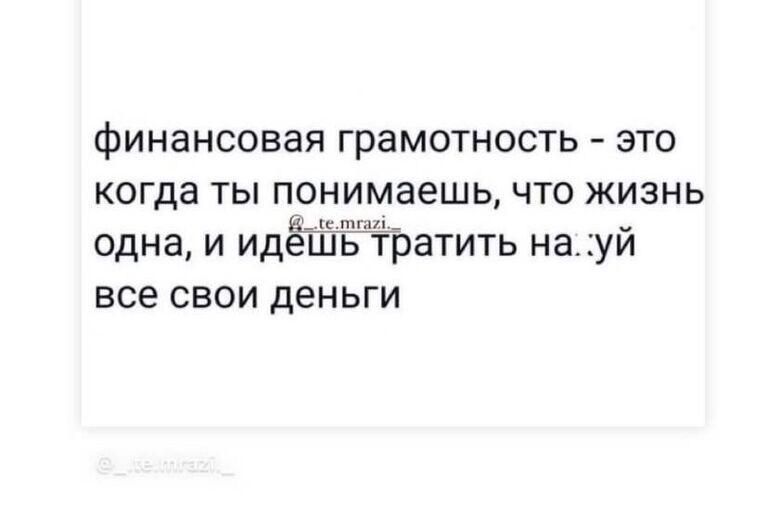 финансовая ГраМОТНОСТЬ ЭТО когда ТЫ ПБНИМЗЗШЬ ЧТО ЖИЗНЬ одна И идешь ТрЭТИТЬ на УЙ все СВОИ деньги