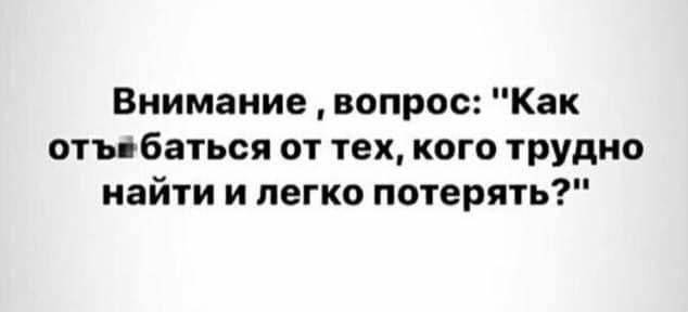 Внимание вопрос Как отъ баться от тех кого трудно найти и легко потерять