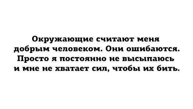 Окружающие считают меня добрым человекои Оии ошибаются Просто я постоянно не высыпаюсь и мне не хватает сил чтобы их бить