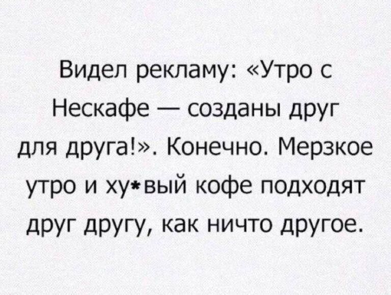 Видел рекламу Утро с Нескафе созданы друг для друга Конечно Мерзкое утро и хувый кофе подходят друг другу как ничто другое