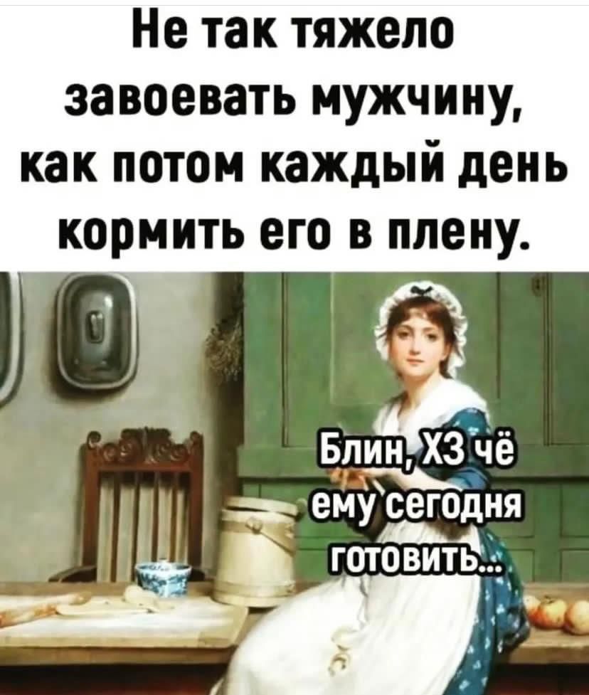 Не так тяжело завоевать мужчину как потом каждый день кормить его в плену БпинХЗ чё ему4 сегодня готовить