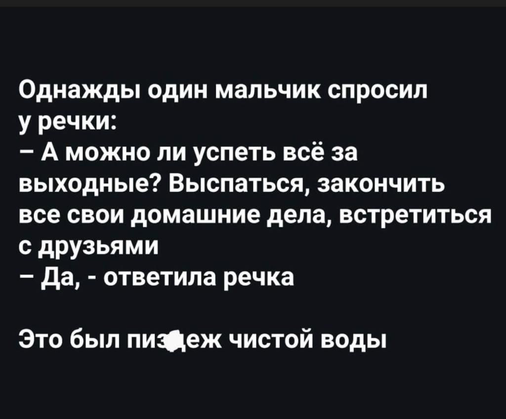 Однажды один мальчик спросил у речки А можно ли успеть всё за выходные Выспаться закончить все свои домашние дела встретиться дРУзьями да ответила речка Это был пицеж чистай воды