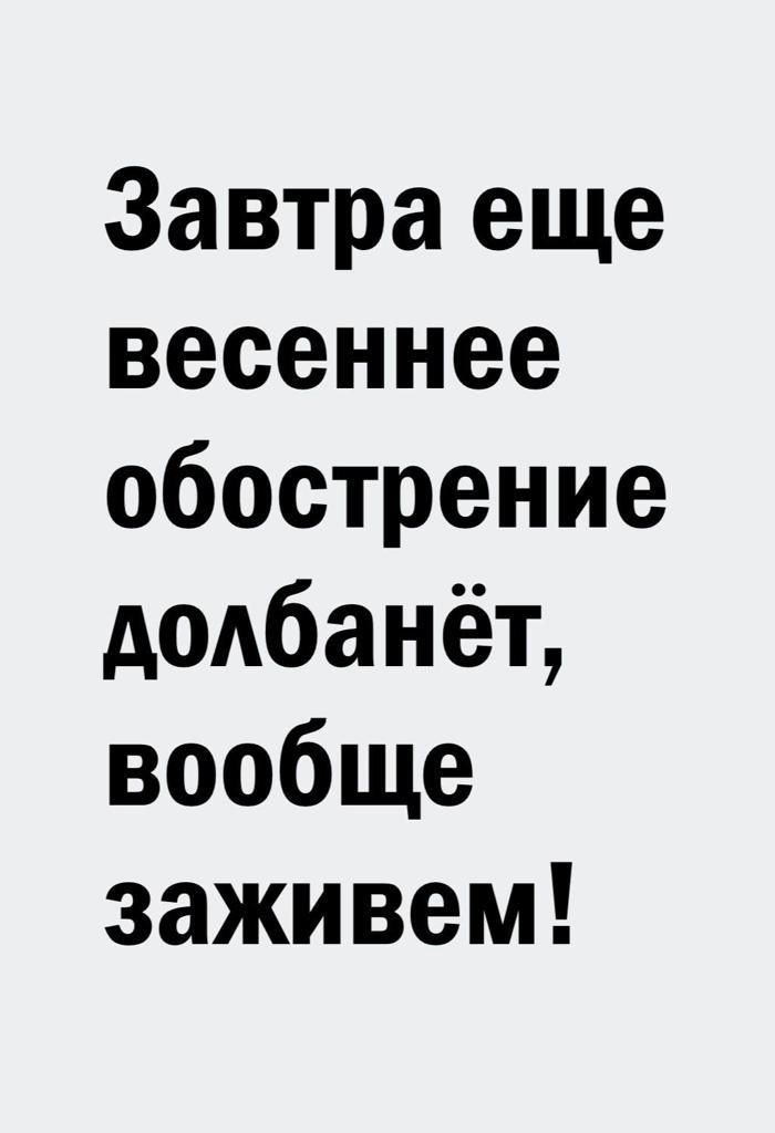 Завтра еще весеннее обострение додбанёт вообще заживем