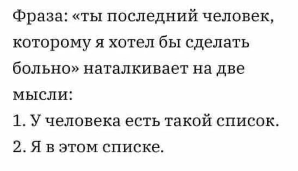 Фраза ты последний человек которому я хотел бы сделать больно наталкивает на две МЫСЛИ 1 У человека есть такой список 2 Я в этом списке