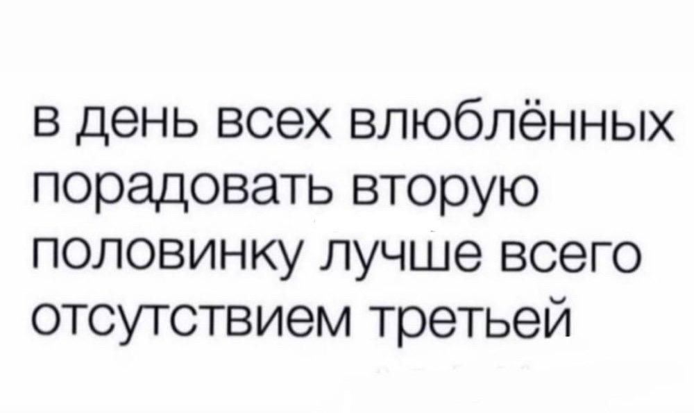 в день всех влюблённых порадовать вторую половинку лучше всего отсутствием третьей