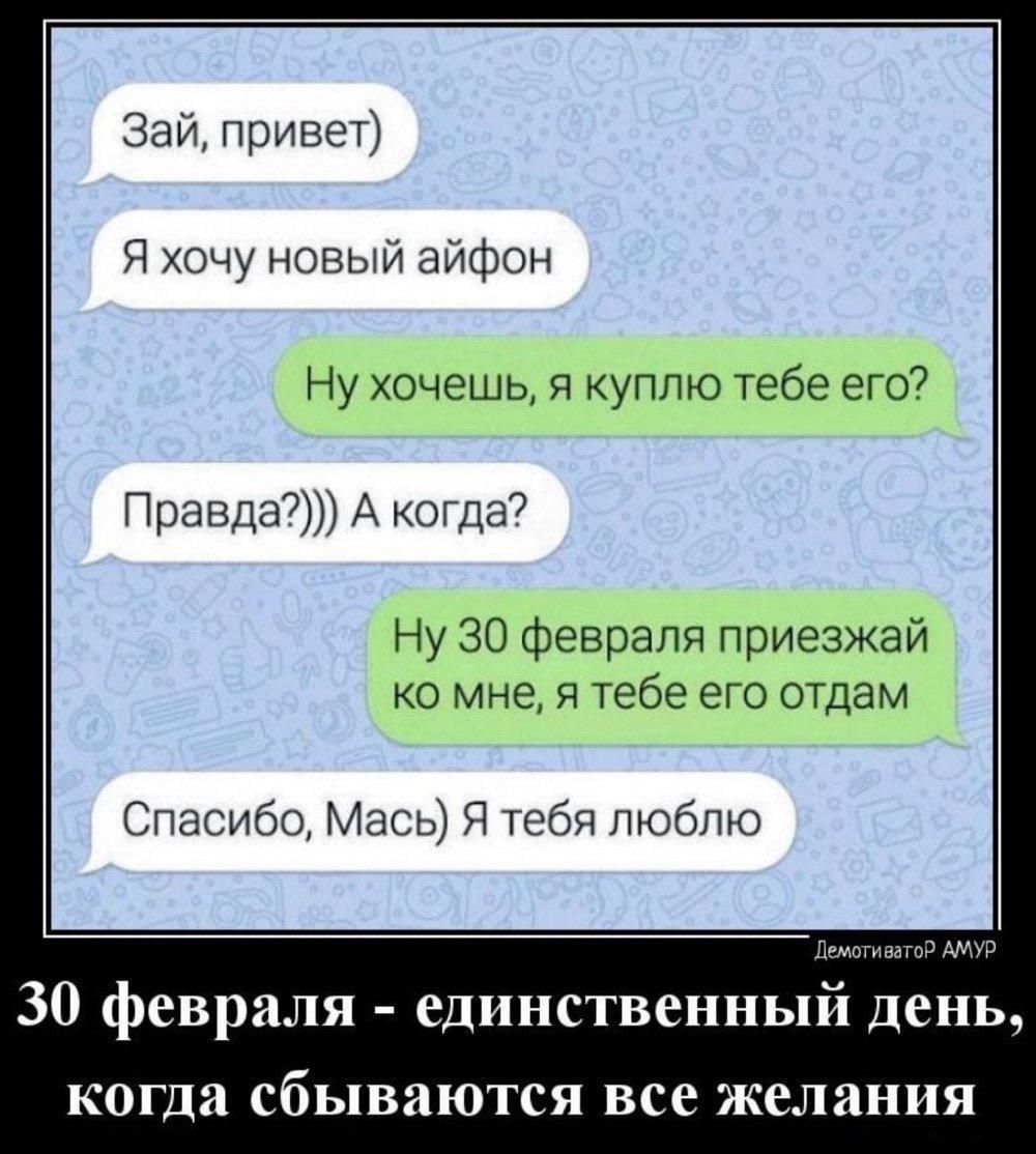 Зай привет Я хочу новый аифпн Пу щит уппю тебе 97 17 Прапдв А па7 у 30 февраля приезжаи Мчед я гебе отдам Спасибо Мась Я тебя люблю 30 февраля единственный день когда сбываются все желания