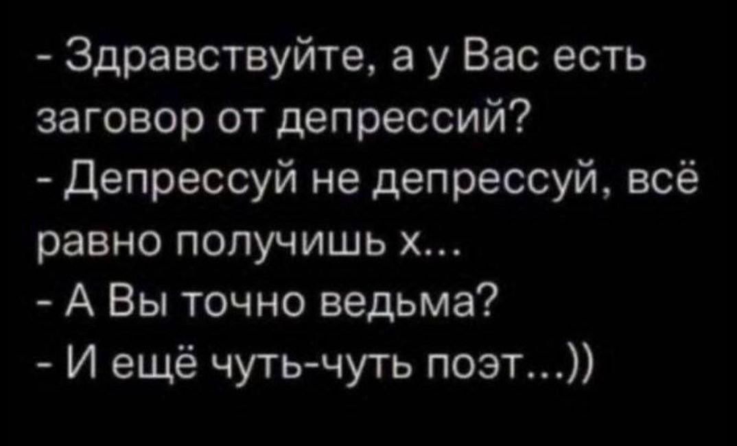 Здравствуйте а у Вас есть заговор от депрессий Депрессуй не депрессуй всё равно получишь х А Вы точно ведьма И ещё чуть чуть поэт